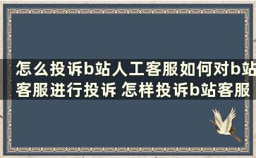 怎么投诉b站人工客服如何对b站客服进行投诉 怎样投诉b站客服